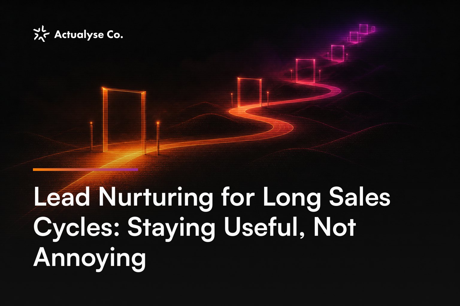 Lead Nurturing for Long Sales Cycles: Staying Useful, Not Annoying
