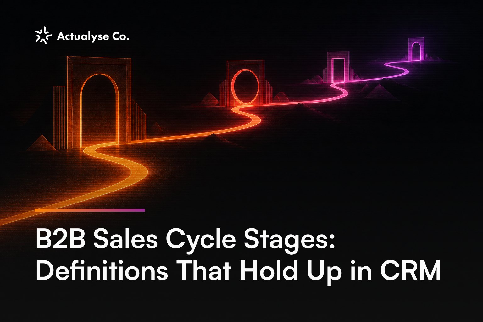 B2B Sales Cycle Stages: Definitions That Hold Up in CRM