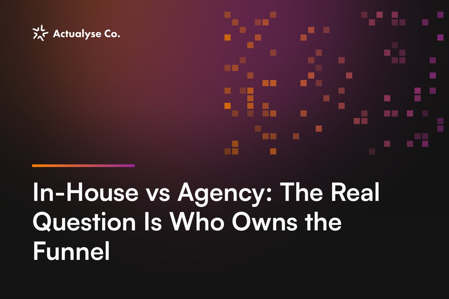 In-House vs Agency: The Real Question Is Who Owns the Funnel